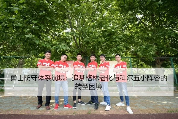 勇士防守体系崩塌：追梦格林老化与科尔五小阵容的转型困境