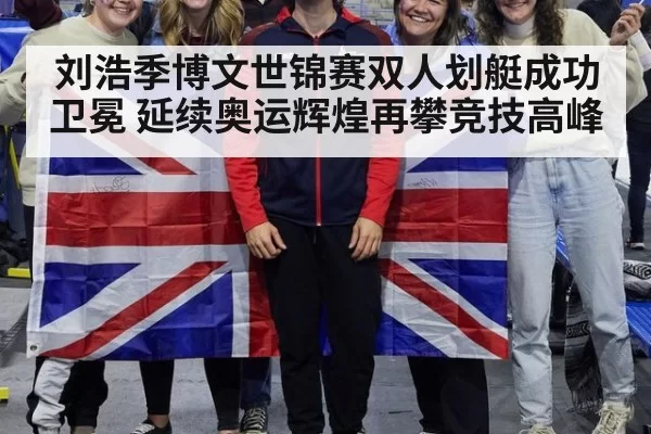 刘浩季博文世锦赛双人划艇成功卫冕 延续奥运辉煌再攀竞技高峰