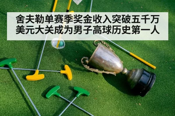 舍夫勒单赛季奖金收入突破五千万美元大关成为男子高球历史第一人