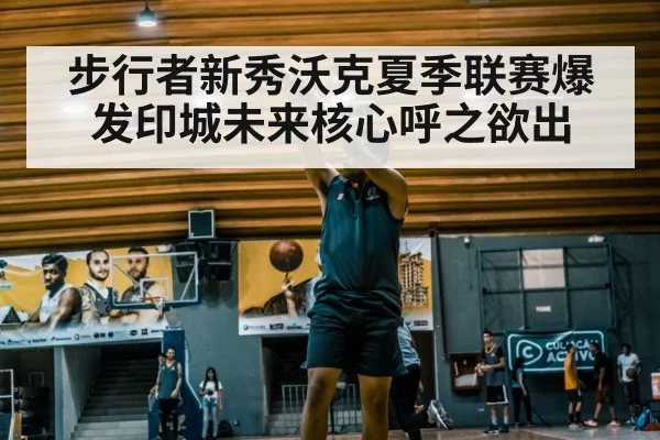 步行者新秀沃克夏季联赛爆发印城未来核心呼之欲出