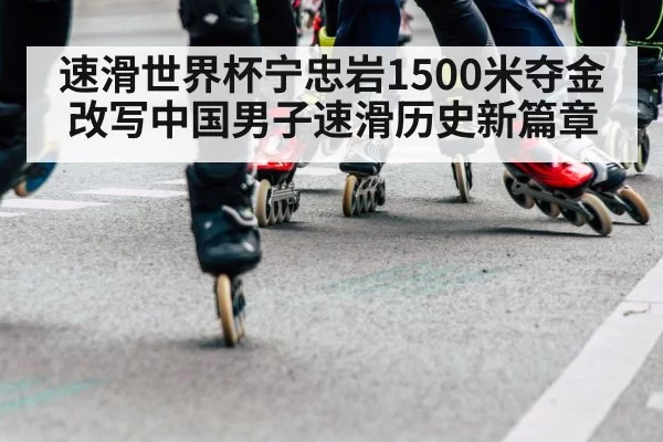 速滑世界杯宁忠岩1500米夺金改写中国男子速滑历史新篇章