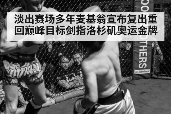 淡出赛场多年麦基翁宣布复出重回巅峰目标剑指洛杉矶奥运金牌
