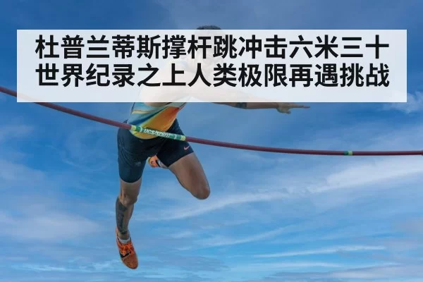 杜普兰蒂斯撑杆跳冲击六米三十 世界纪录之上人类极限再遇挑战
