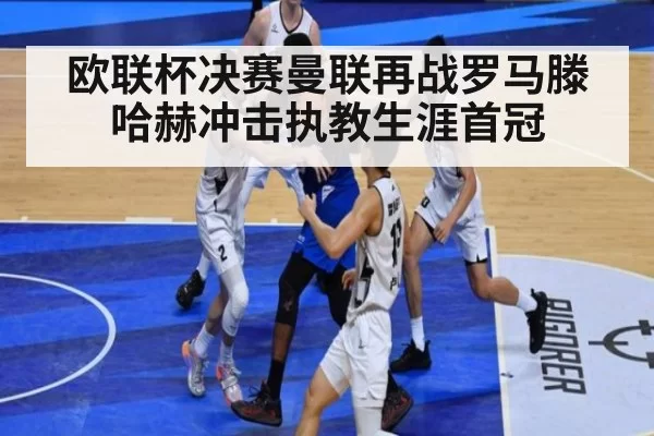 欧联杯决赛曼联再战罗马滕哈赫冲击执教生涯首冠