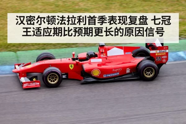 汉密尔顿法拉利首季表现复盘 七冠王适应期比预期更长的原因信号